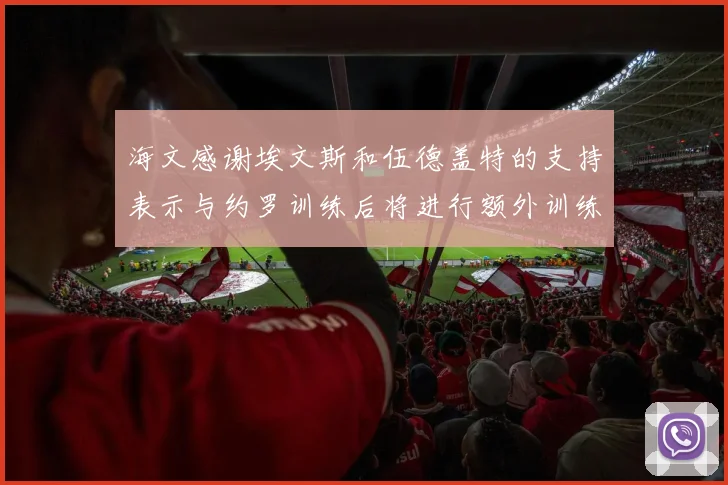 海文感谢埃文斯和伍德盖特的支持表示与约罗训练后将进行额外训练