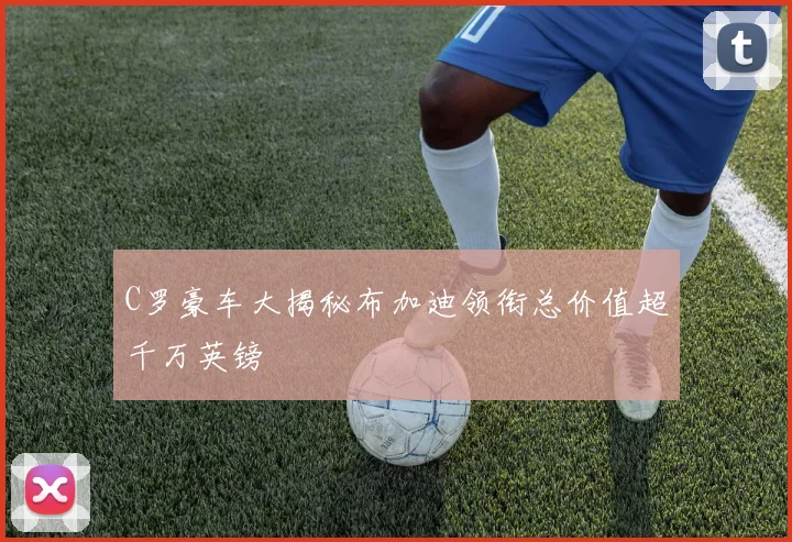 C罗豪车大揭秘布加迪领衔总价值超千万英镑