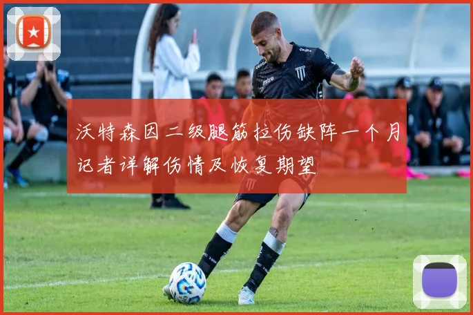 沃特森因二级腿筋拉伤缺阵一个月记者详解伤情及恢复期望