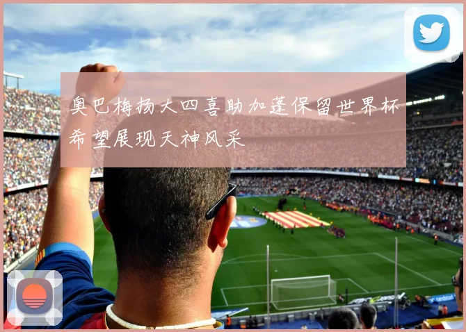 奥巴梅扬大四喜助加蓬保留世界杯希望展现天神风采