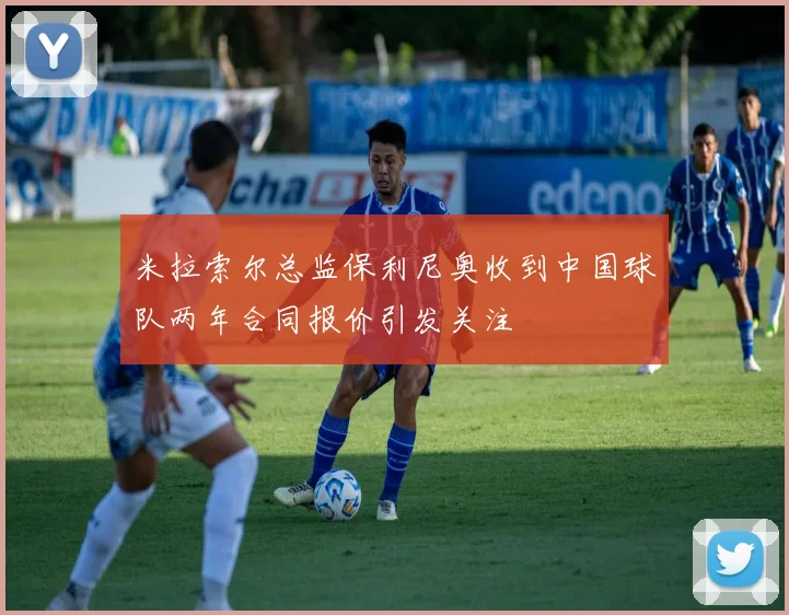 米拉索尔总监保利尼奥收到中国球队两年合同报价引发关注