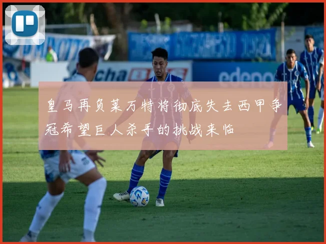 皇马再负莱万特将彻底失去西甲争冠希望巨人杀手的挑战来临