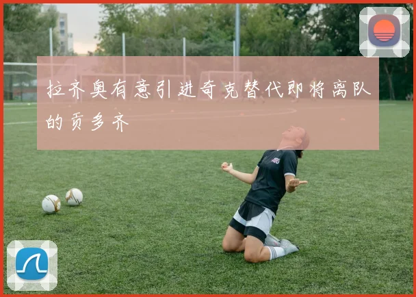 拉齐奥有意引进奇克替代即将离队的贡多齐