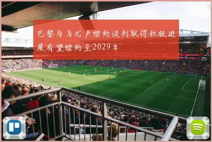 巴黎与马尤卢续约谈判取得积极进展有望续约至2029年
