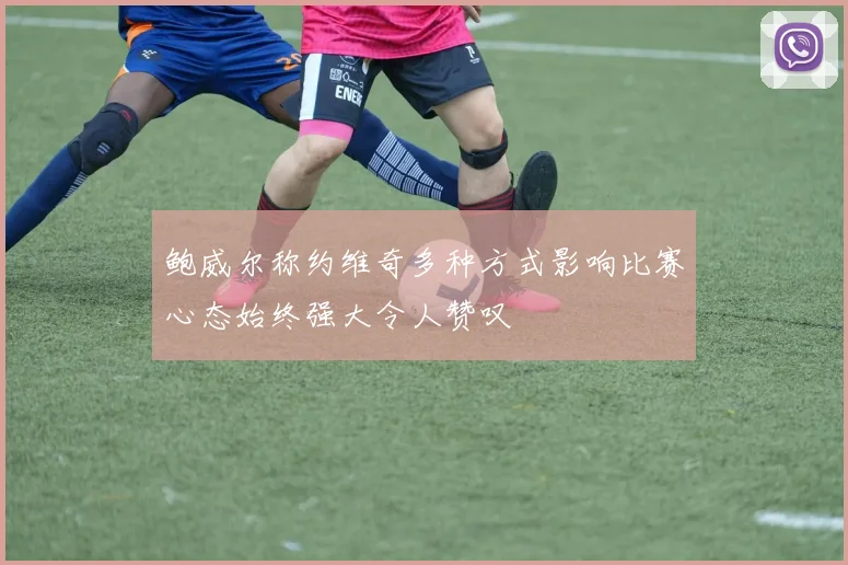 鲍威尔称约维奇多种方式影响比赛心态始终强大令人赞叹