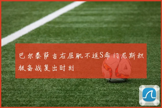 巴尔泰萨吉右屈肌不适S希门尼斯积极备战复出时刻
