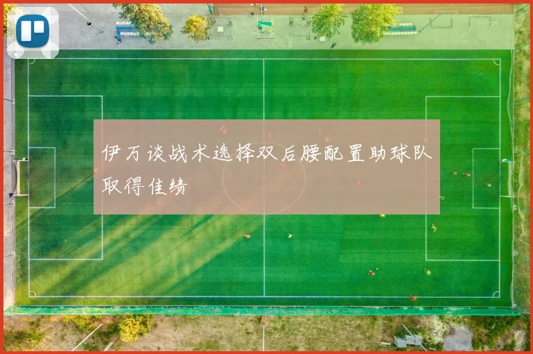 伊万谈战术选择双后腰配置助球队取得佳绩