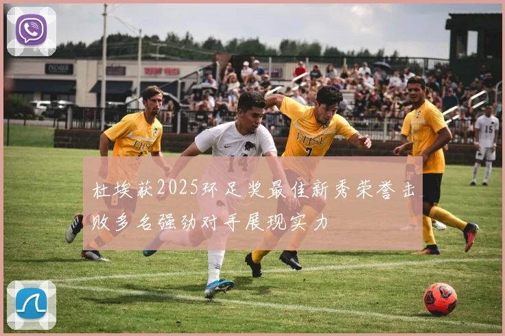 杜埃获2025环足奖最佳新秀荣誉击败多名强劲对手展现实力