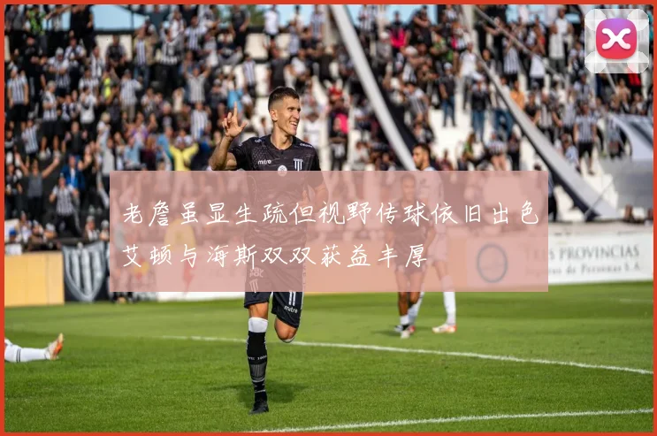 老詹虽显生疏但视野传球依旧出色艾顿与海斯双双获益丰厚