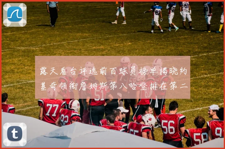露天看台评选前百球员榜单揭晓约基奇领衔詹姆斯第八哈登排在第二十四位