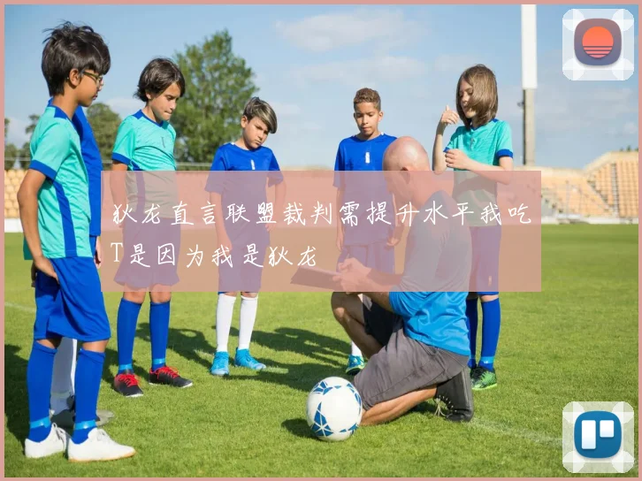 狄龙直言联盟裁判需提升水平我吃T是因为我是狄龙