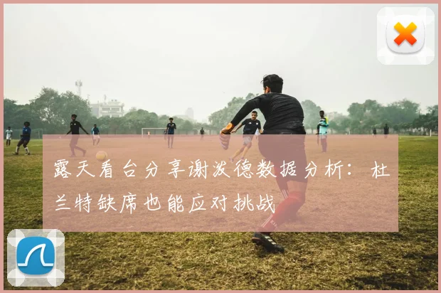 露天看台分享谢泼德数据分析：杜兰特缺席也能应对挑战