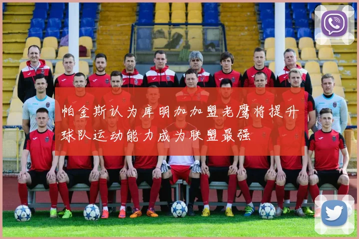 帕金斯认为库明加加盟老鹰将提升球队运动能力成为联盟最强