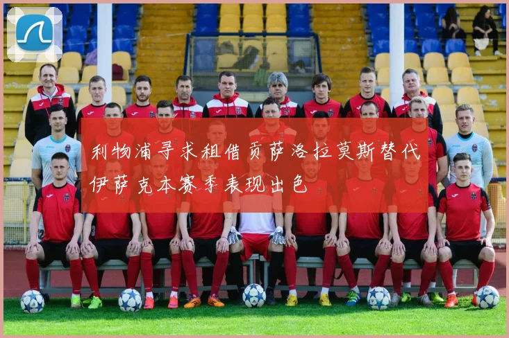利物浦寻求租借贡萨洛拉莫斯替代伊萨克本赛季表现出色