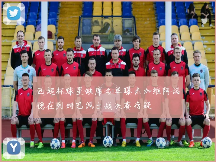 西超杯球星缺席名单曝光加维阿诺德在列姆巴佩出战决赛存疑