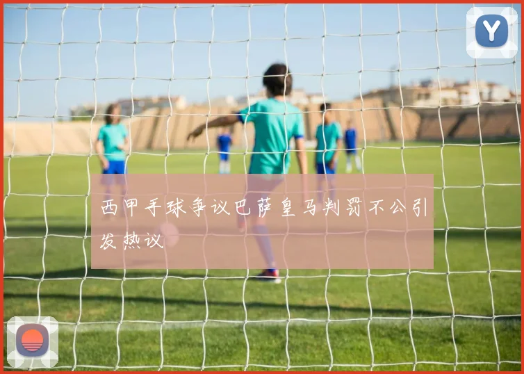 西甲手球争议巴萨皇马判罚不公引发热议