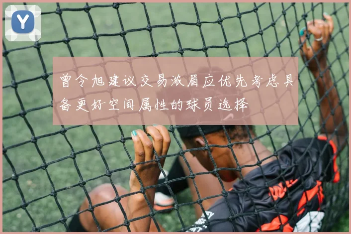 曾令旭建议交易浓眉应优先考虑具备更好空间属性的球员选择