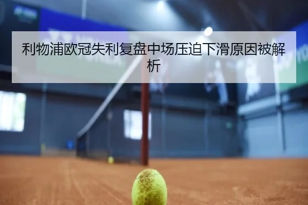 利物浦欧冠失利复盘中场压迫下滑原因被解析 | ManBetX